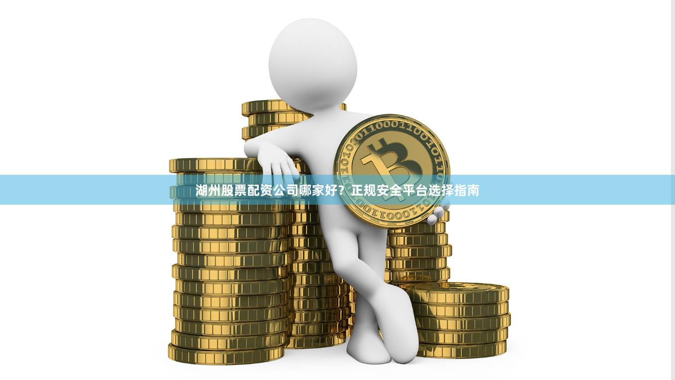 湖州股票配资公司哪家好？正规安全平台选择指南