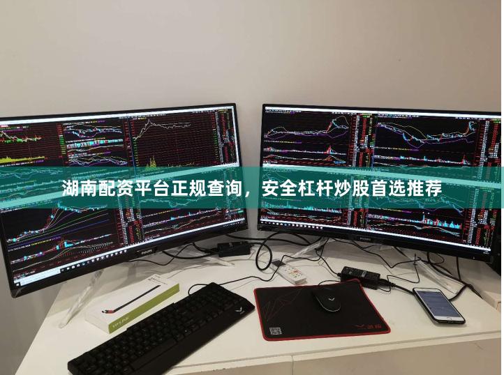 湖南配资平台正规查询，安全杠杆炒股首选推荐