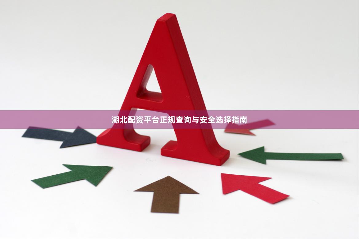 湖北配资平台正规查询与安全选择指南
