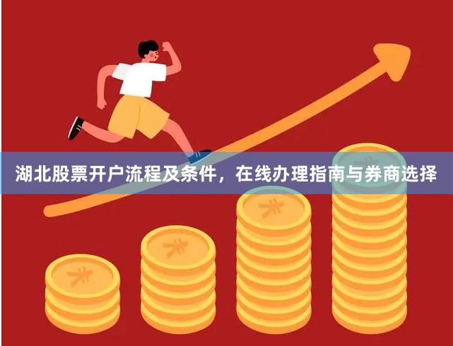 湖北股票开户流程及条件，在线办理指南与券商选择