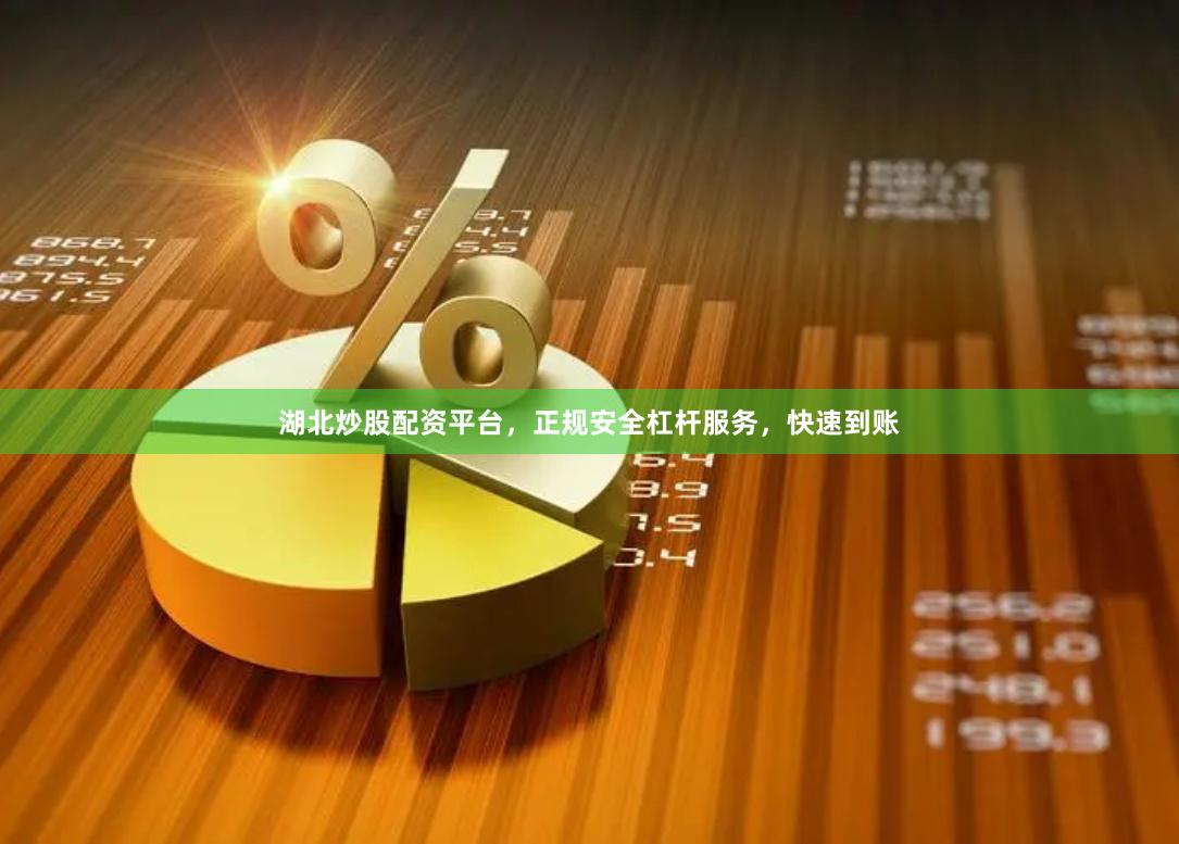 湖北炒股配资平台，正规安全杠杆服务，快速到账