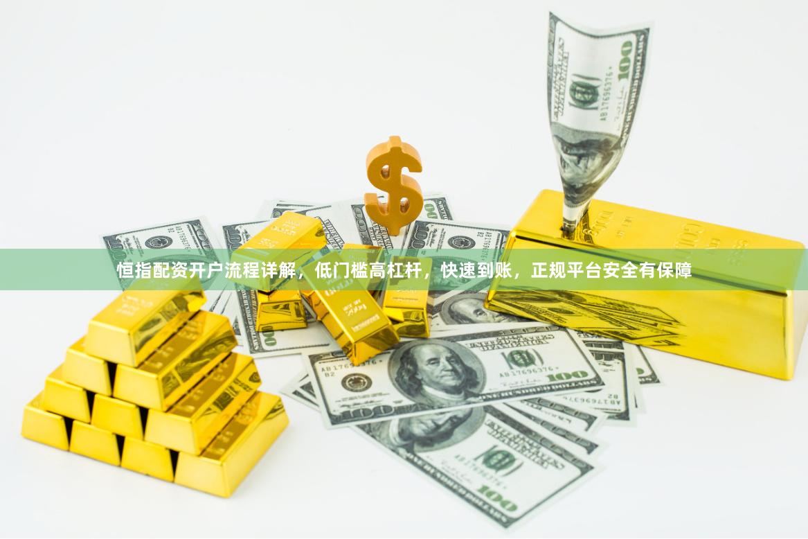 恒指配资开户流程详解，低门槛高杠杆，快速到账，正规平台安全有保障