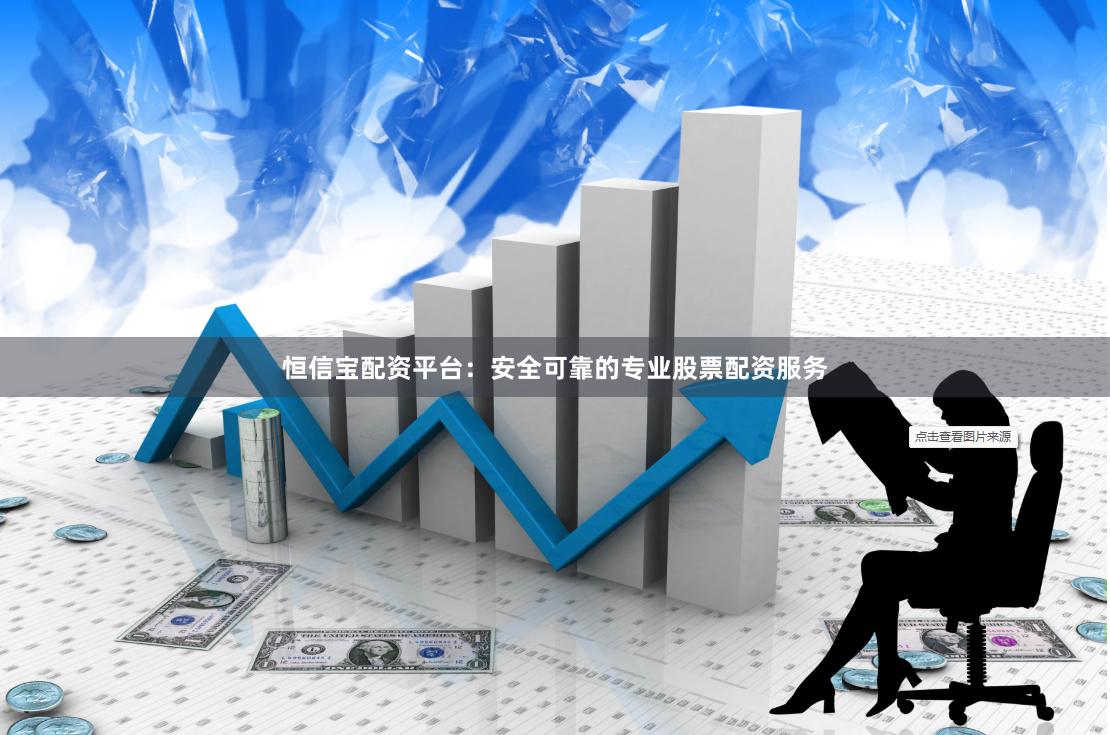 恒信宝配资平台：安全可靠的专业股票配资服务