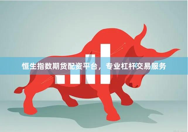恒生指数期货配资平台，专业杠杆交易服务