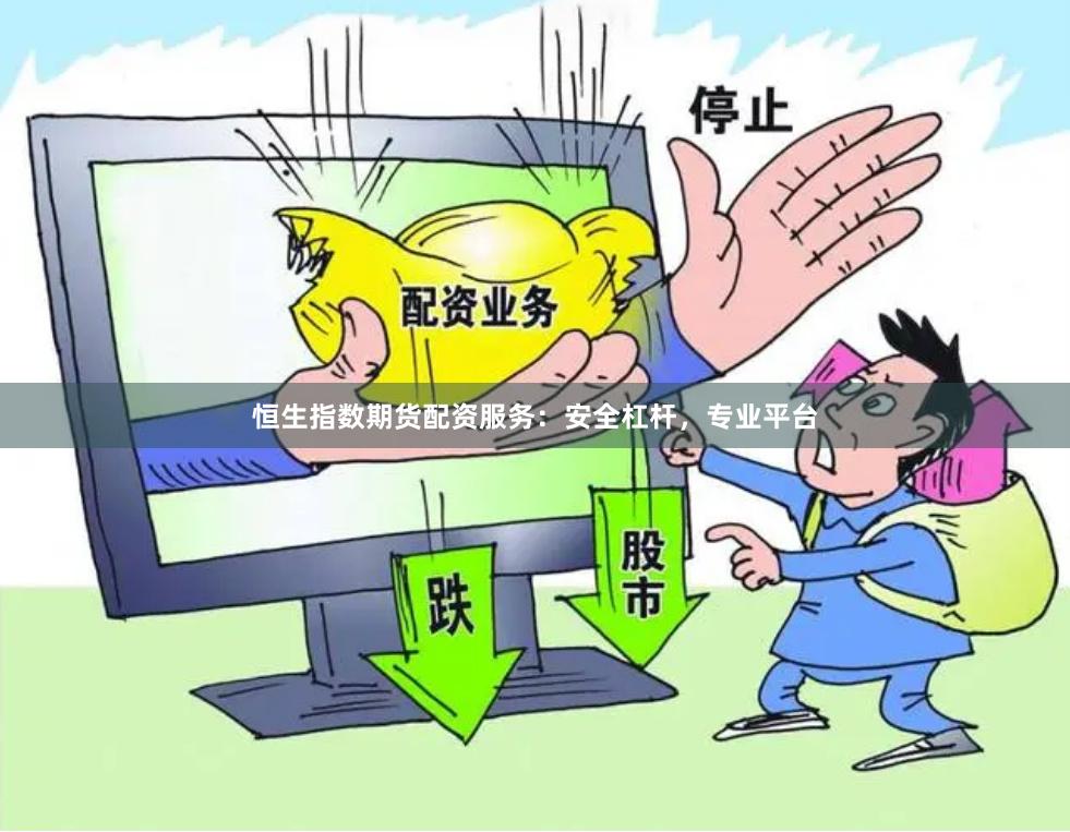 恒生指数期货配资服务：安全杠杆，专业平台