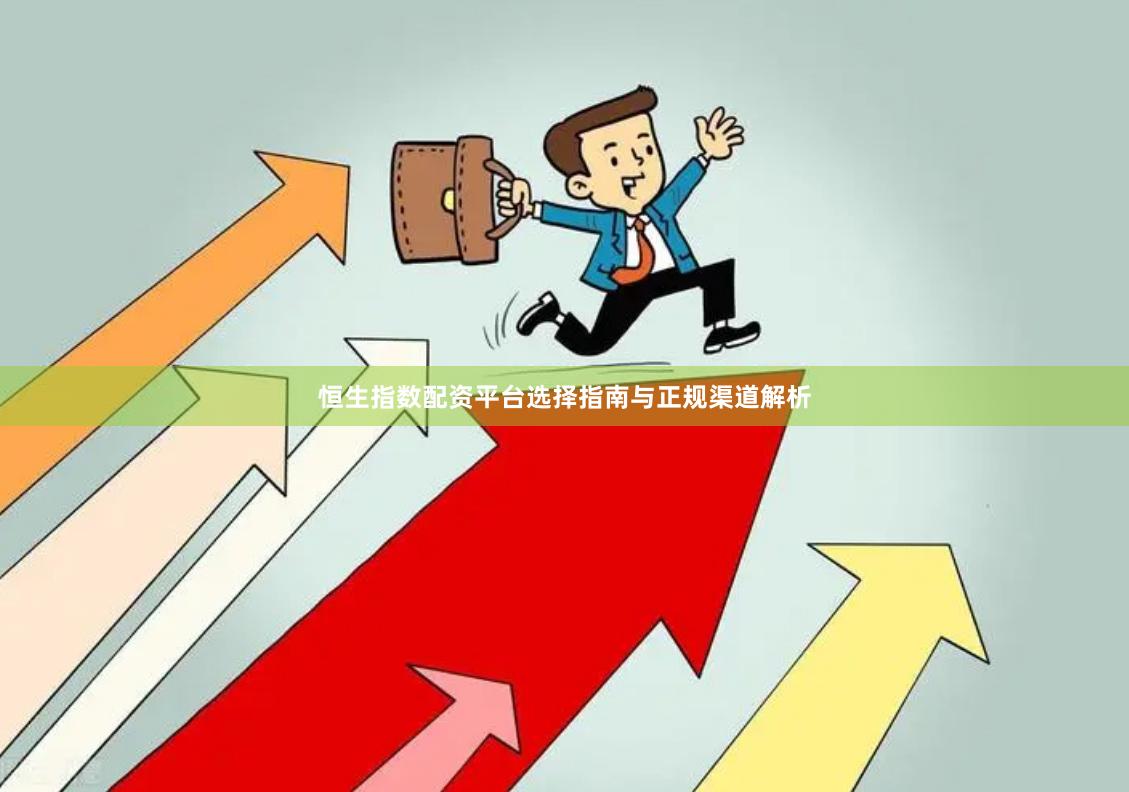 恒生指数配资平台选择指南与正规渠道解析