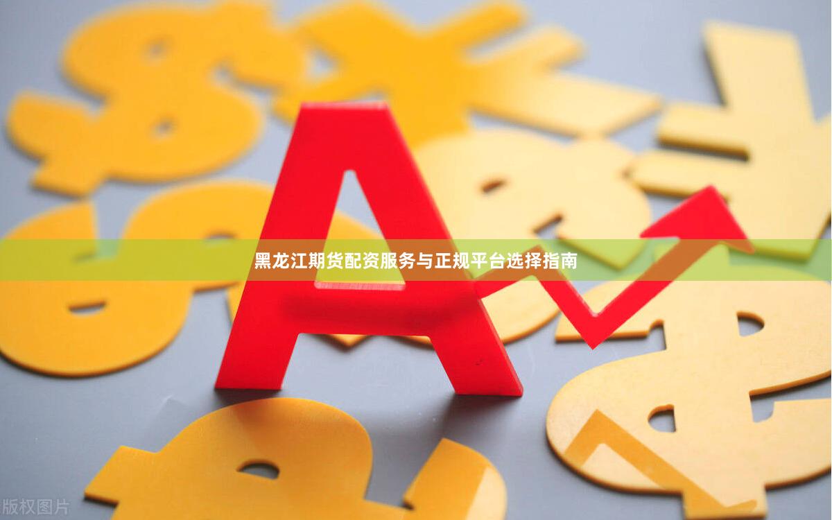 黑龙江期货配资服务与正规平台选择指南