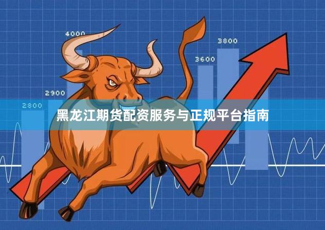 黑龙江期货配资服务与正规平台指南