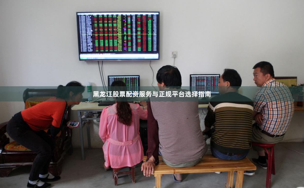 黑龙江股票配资服务与正规平台选择指南