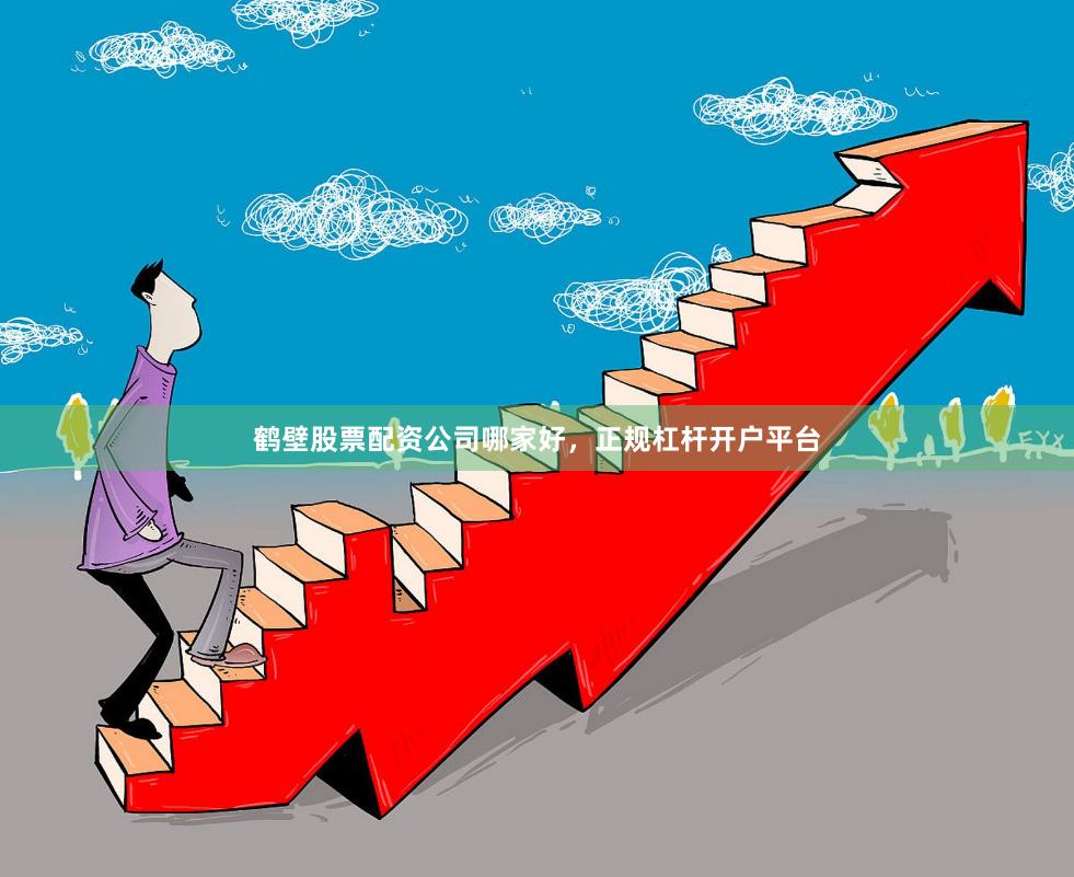 鹤壁股票配资公司哪家好，正规杠杆开户平台