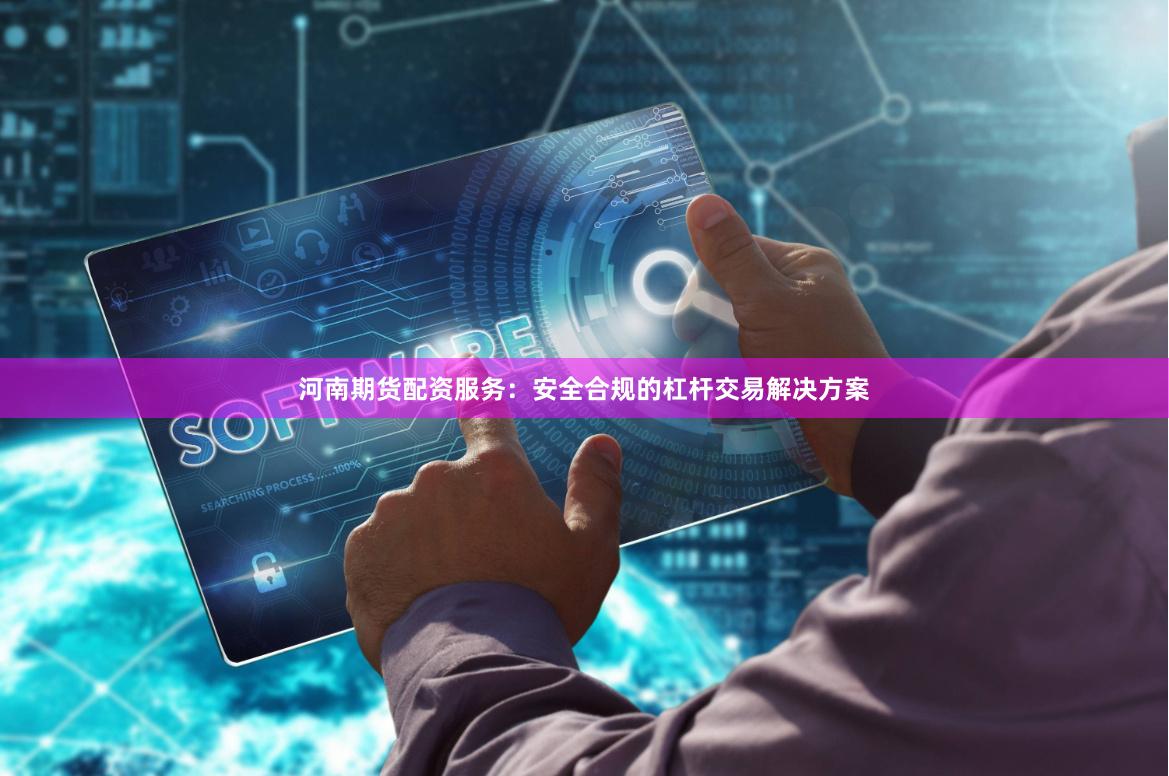 河南期货配资服务：安全合规的杠杆交易解决方案