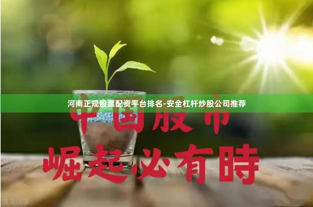 河南正规股票配资平台排名-安全杠杆炒股公司推荐