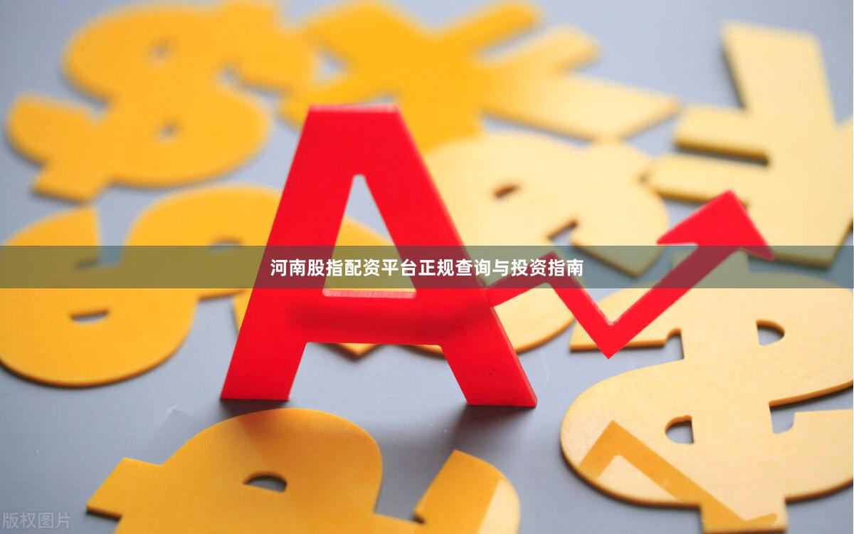 河南股指配资平台正规查询与投资指南