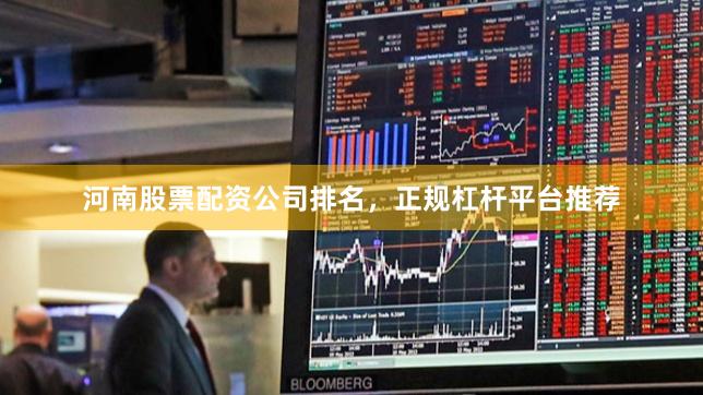 河南股票配资公司排名，正规杠杆平台推荐