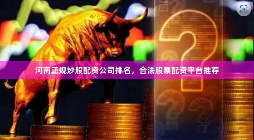 河南正规炒股配资公司排名，合法股票配资平台推荐