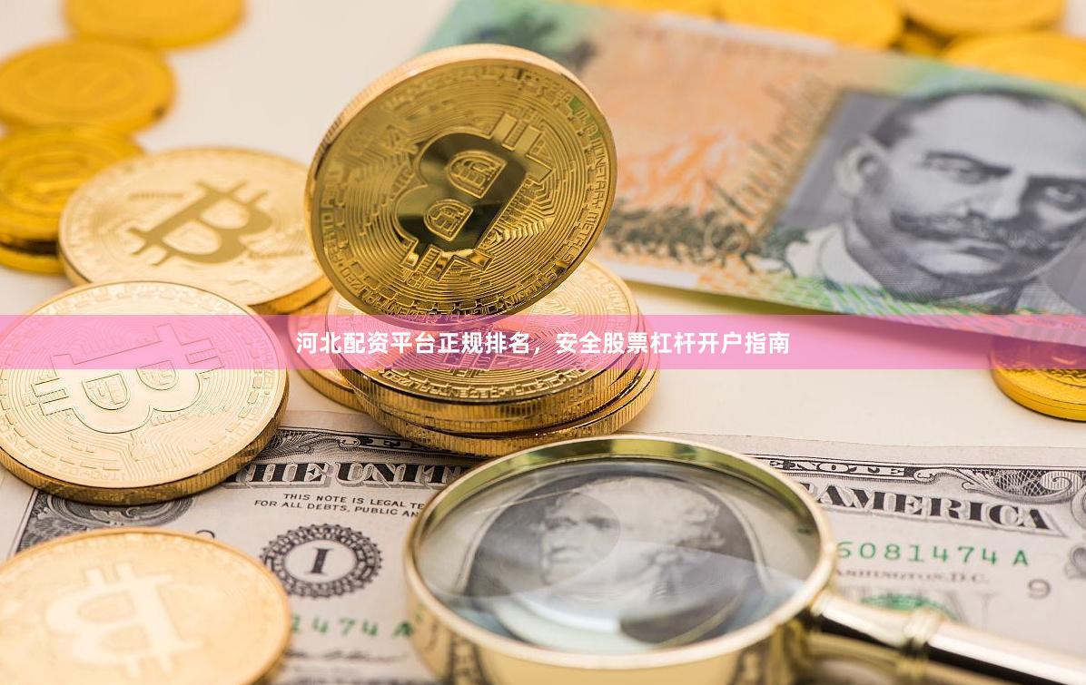 河北配资平台正规排名，安全股票杠杆开户指南