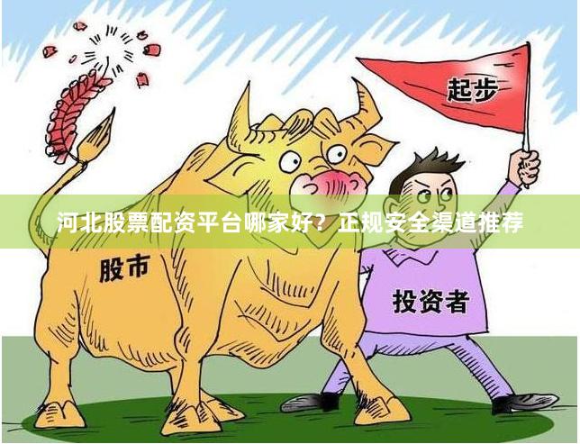 河北股票配资平台哪家好？正规安全渠道推荐