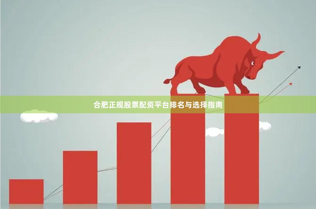 合肥正规股票配资平台排名与选择指南
