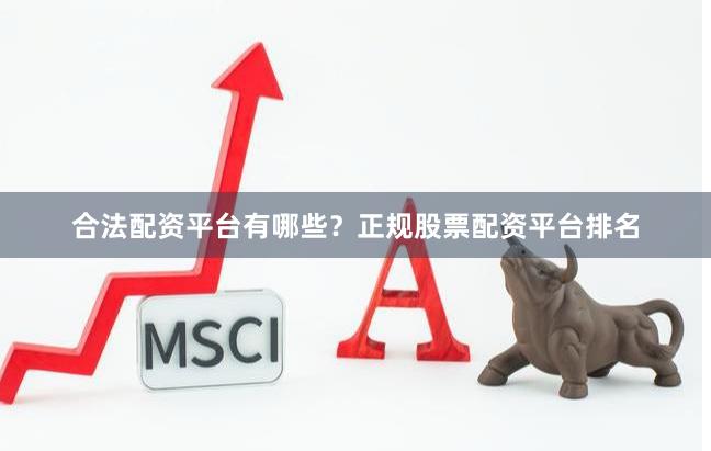 合法配资平台有哪些？正规股票配资平台排名