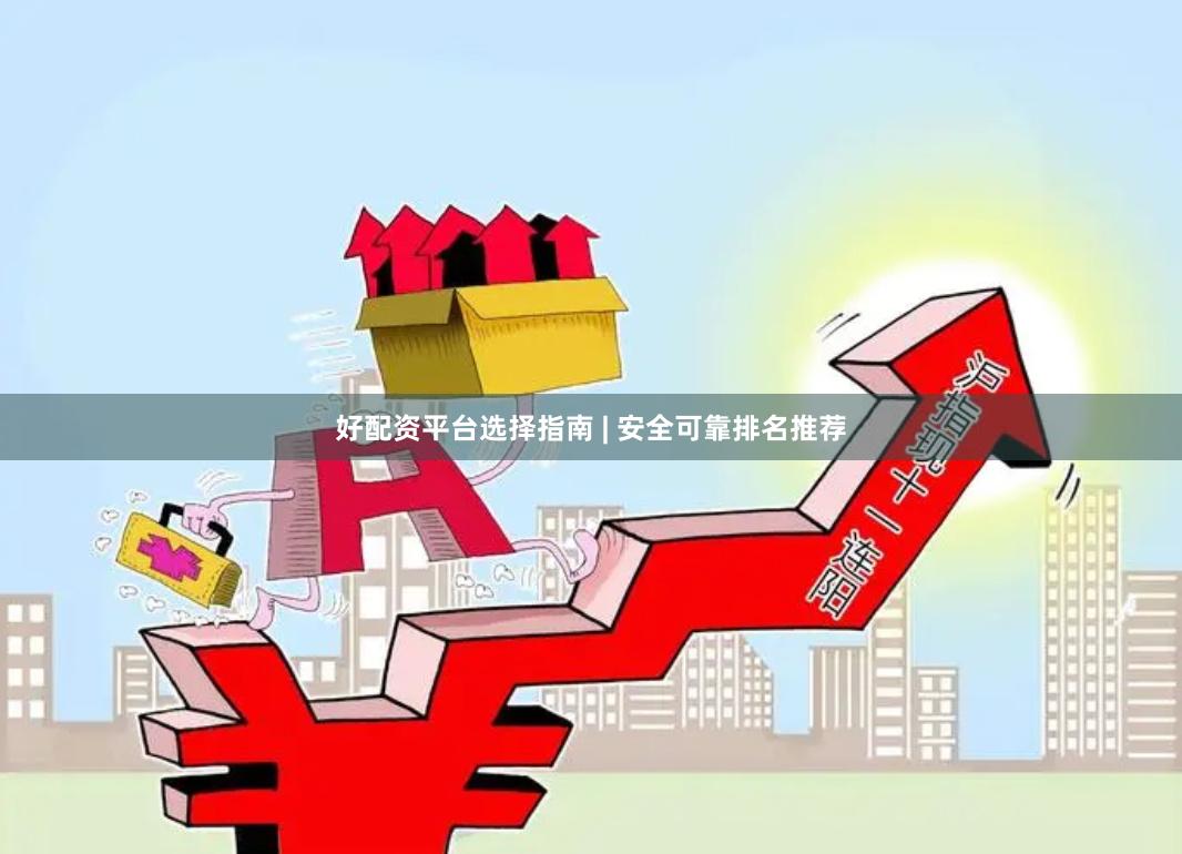 好配资平台选择指南 | 安全可靠排名推荐