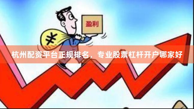 杭州配资平台正规排名，专业股票杠杆开户哪家好