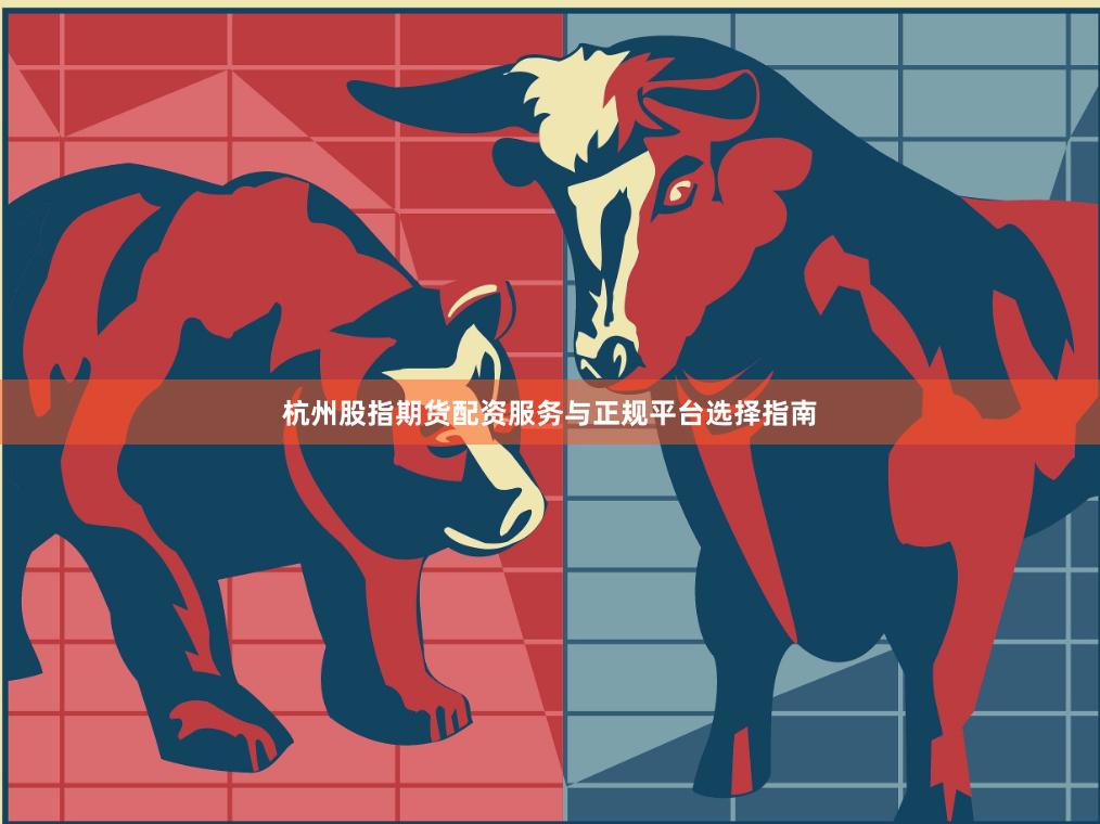 杭州股指期货配资服务与正规平台选择指南