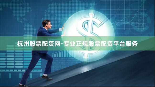 杭州股票配资网-专业正规股票配资平台服务