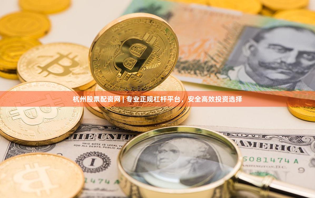 杭州股票配资网 | 专业正规杠杆平台，安全高效投资选择