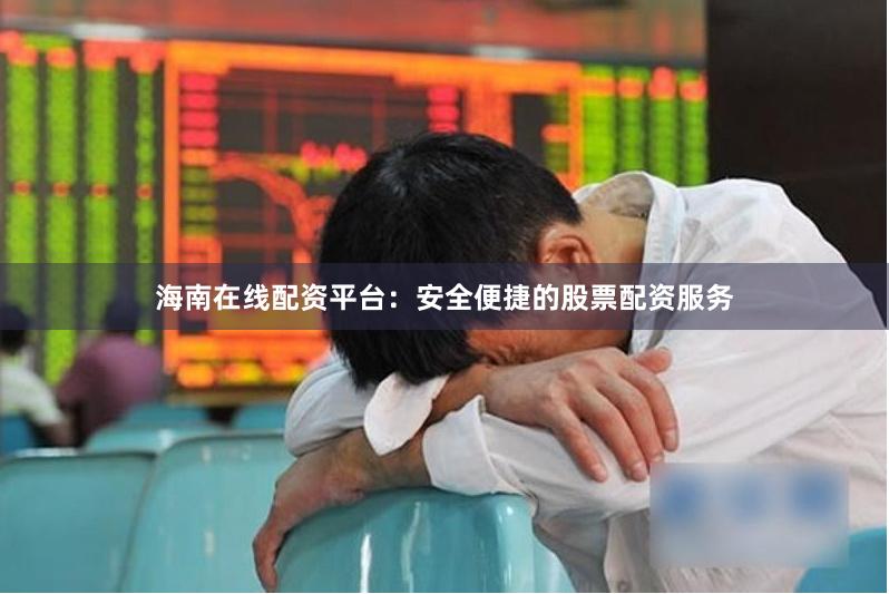 海南在线配资平台：安全便捷的股票配资服务