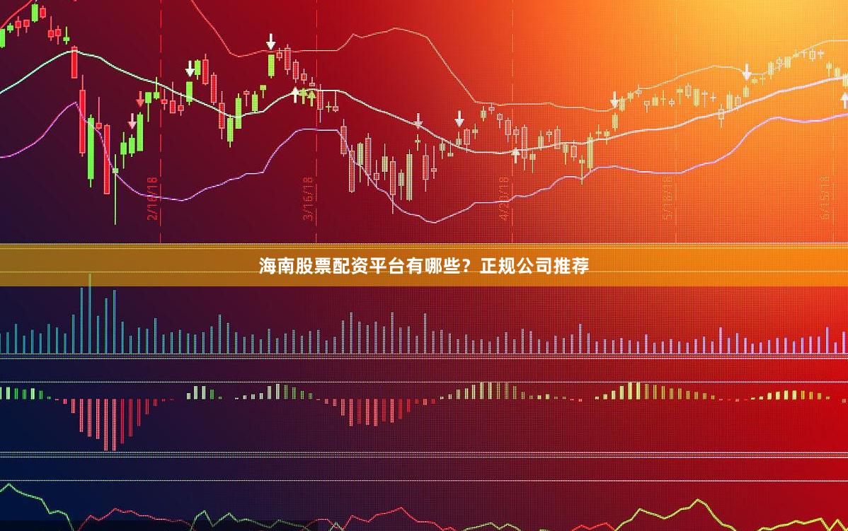 海南股票配资平台有哪些？正规公司推荐