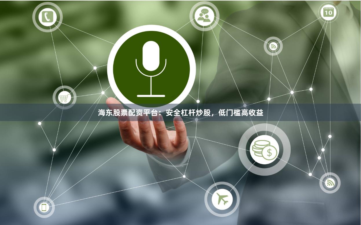 海东股票配资平台：安全杠杆炒股，低门槛高收益