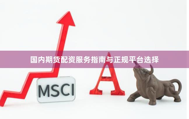国内期货配资服务指南与正规平台选择