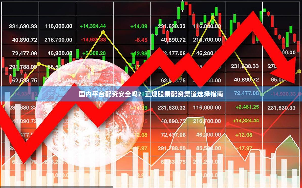 国内平台配资安全吗？正规股票配资渠道选择指南