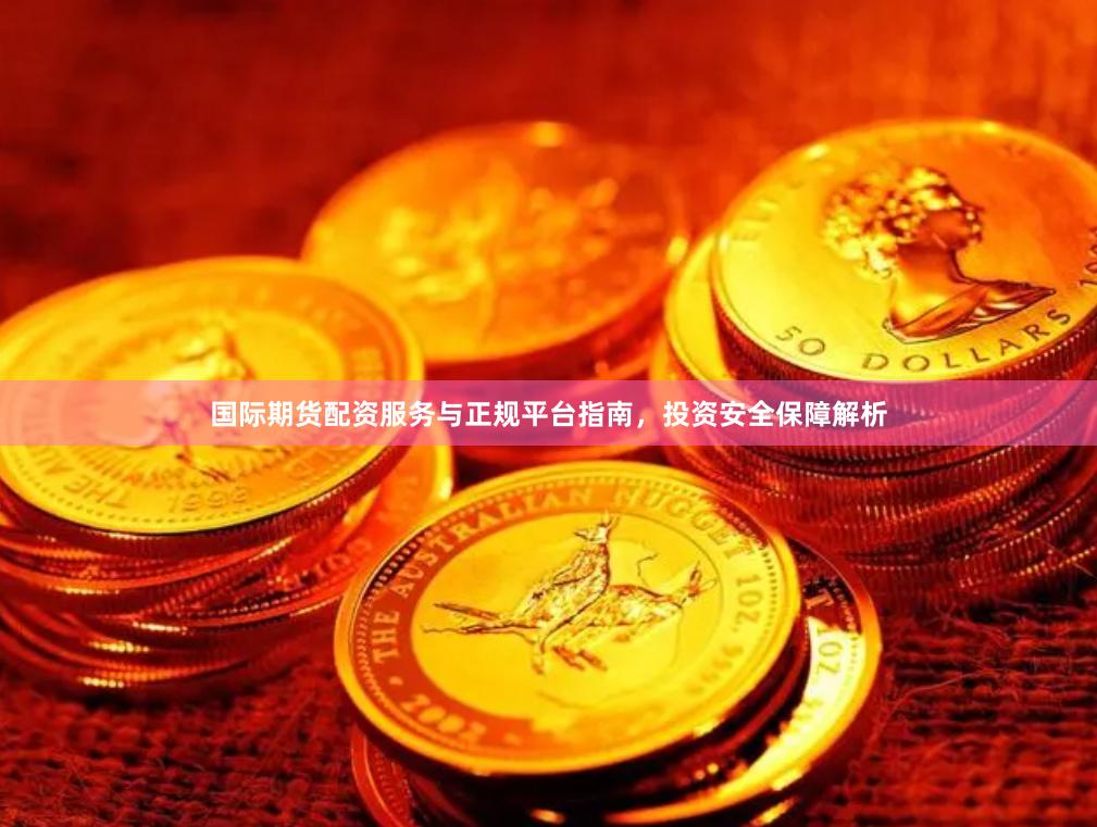 国际期货配资服务与正规平台指南，投资安全保障解析