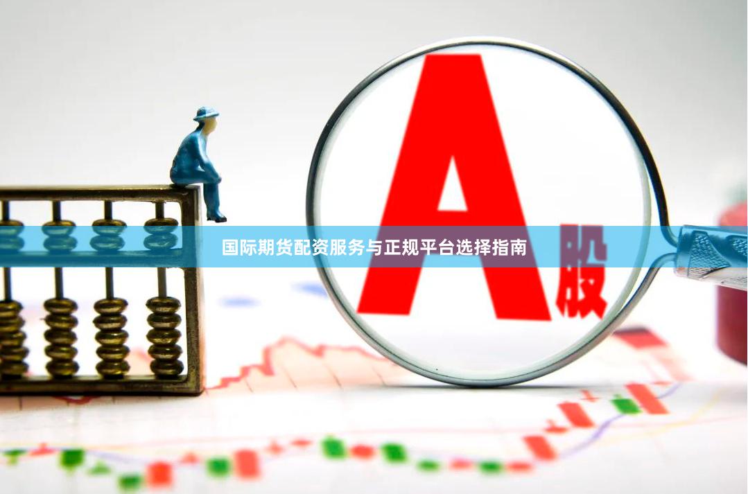 国际期货配资服务与正规平台选择指南