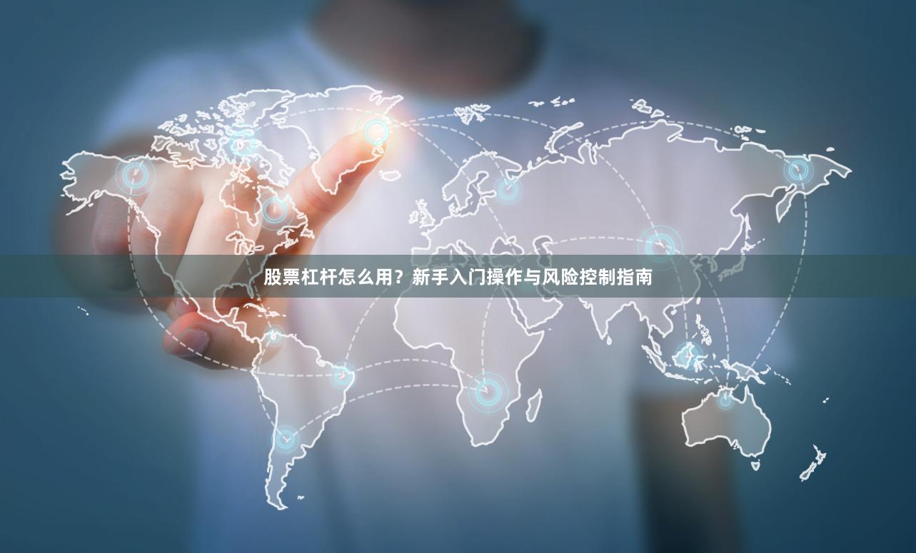 股票杠杆怎么用？新手入门操作与风险控制指南