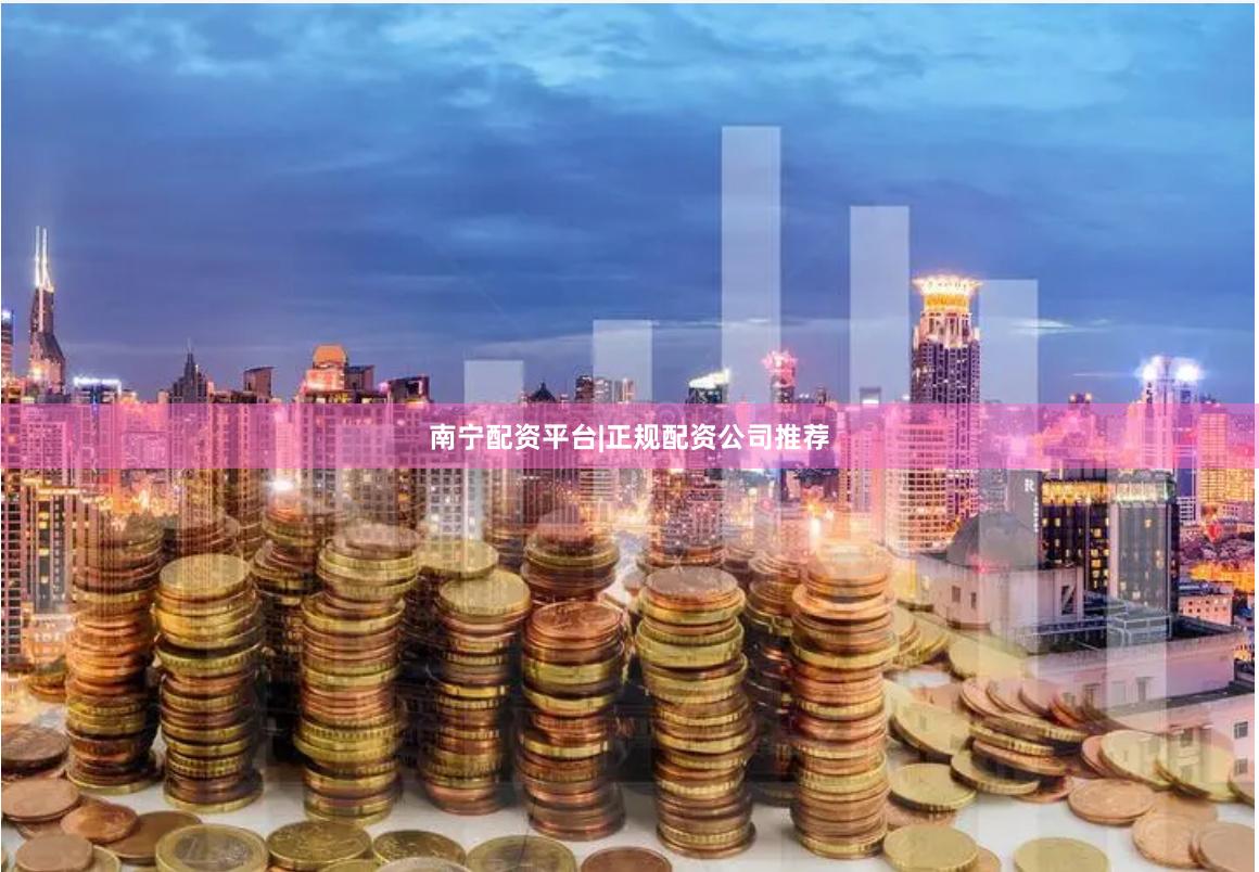 南宁配资平台|正规配资公司推荐