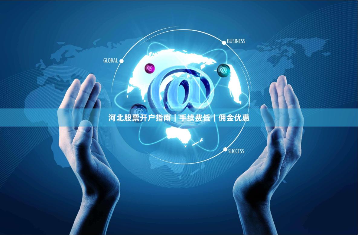 河北股票开户指南｜手续费低｜佣金优惠