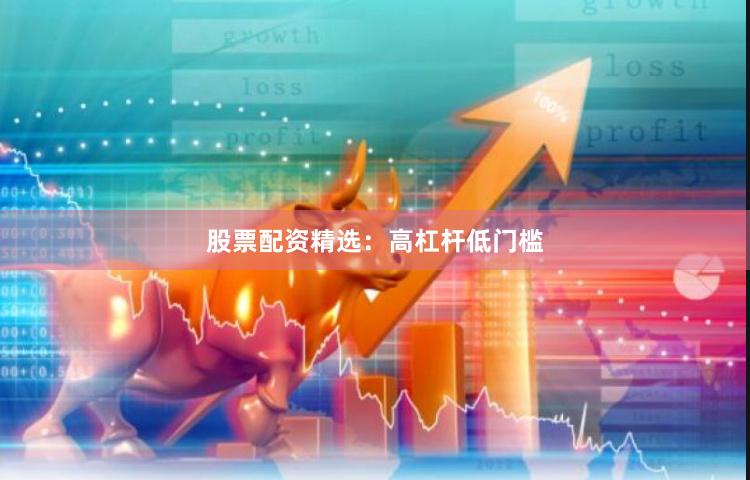 股票配资精选：高杠杆低门槛