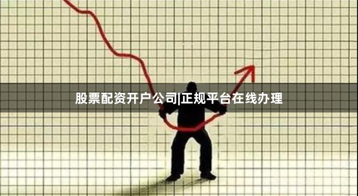 股票配资开户公司|正规平台在线办理