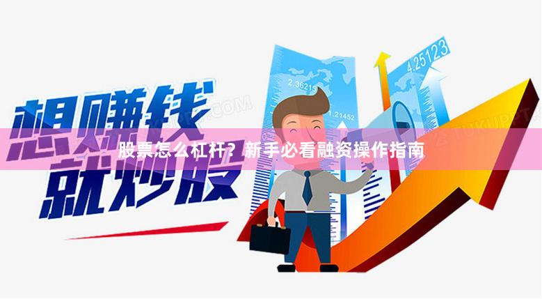 股票怎么杠杆？新手必看融资操作指南