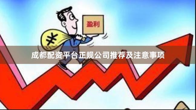 成都配资平台正规公司推荐及注意事项