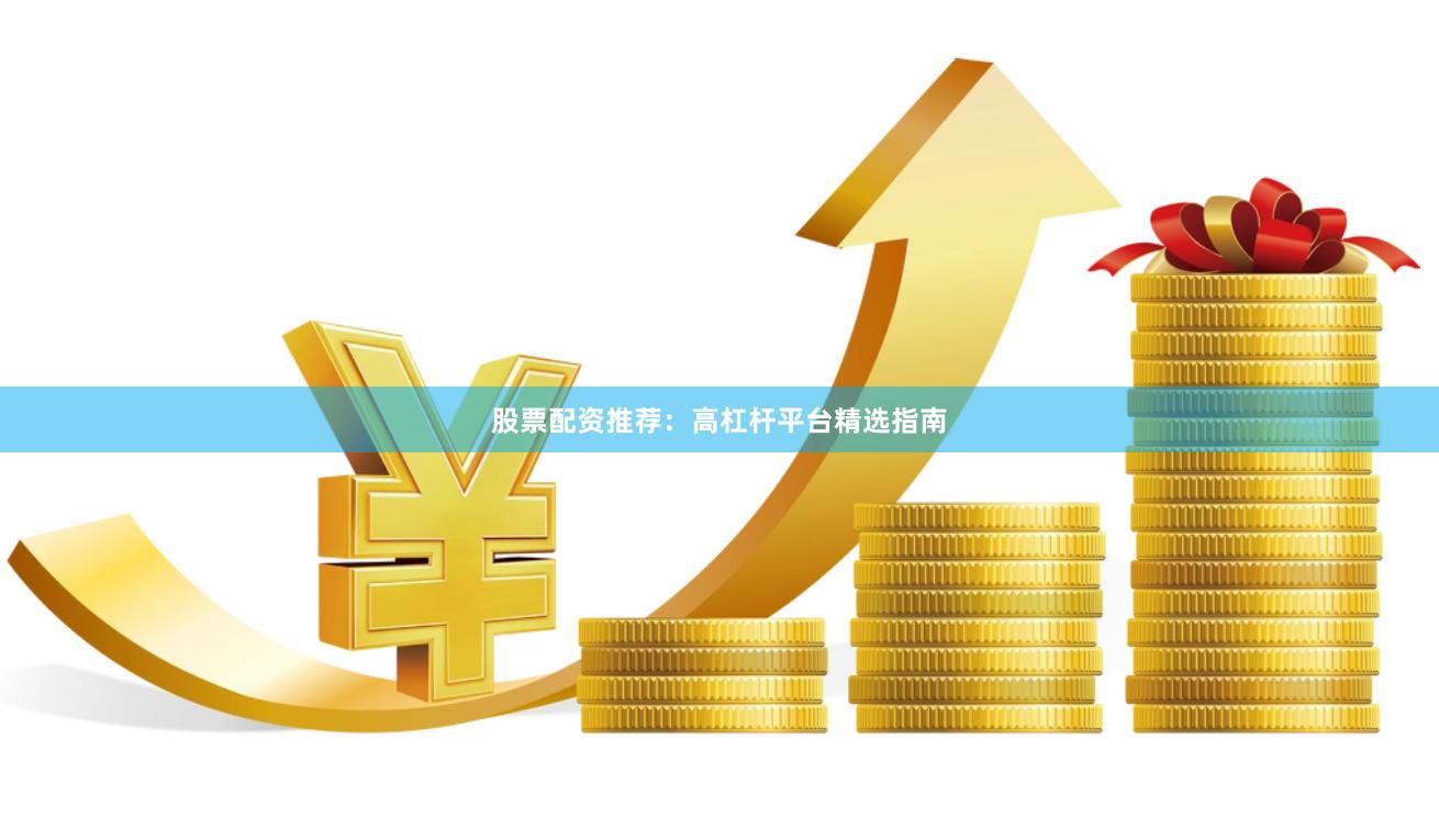 股票配资推荐:高杠杆平台精选指南