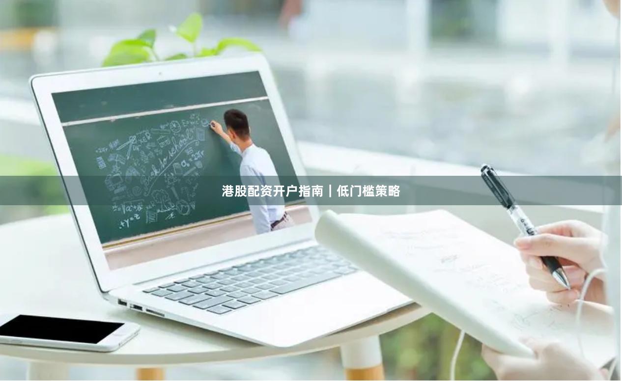 港股配资开户指南｜低门槛策略