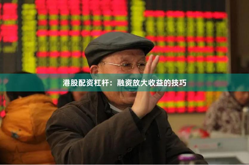 港股配资杠杆：融资放大收益的技巧