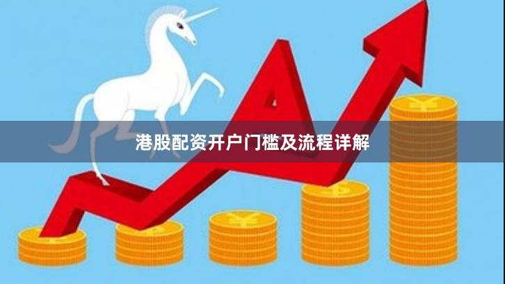 港股配资开户门槛及流程详解