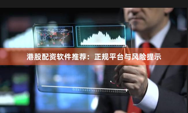 港股配资软件推荐：正规平台与风险提示