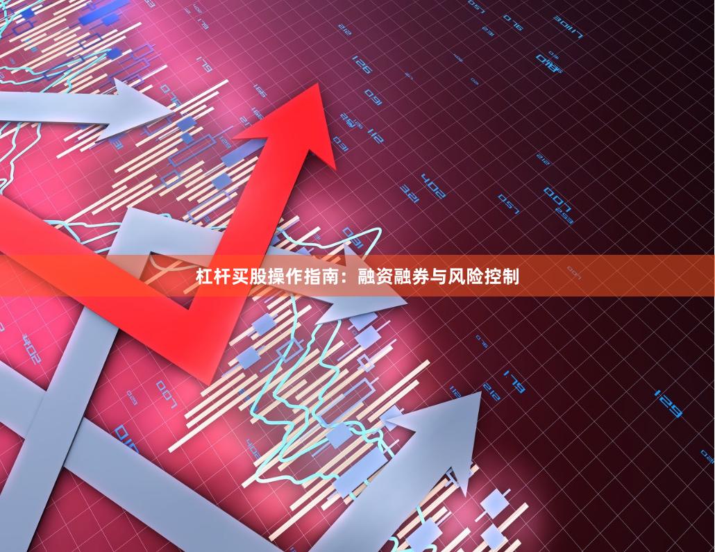杠杆买股操作指南：融资融券与风险控制