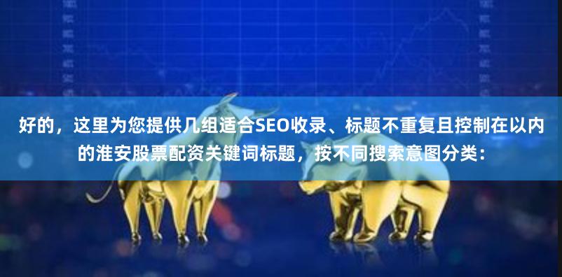 好的，这里为您提供几组适合SEO收录、标题不重复且控制在以内的淮安股票配资关键词标题，按不同搜索意图分类：
