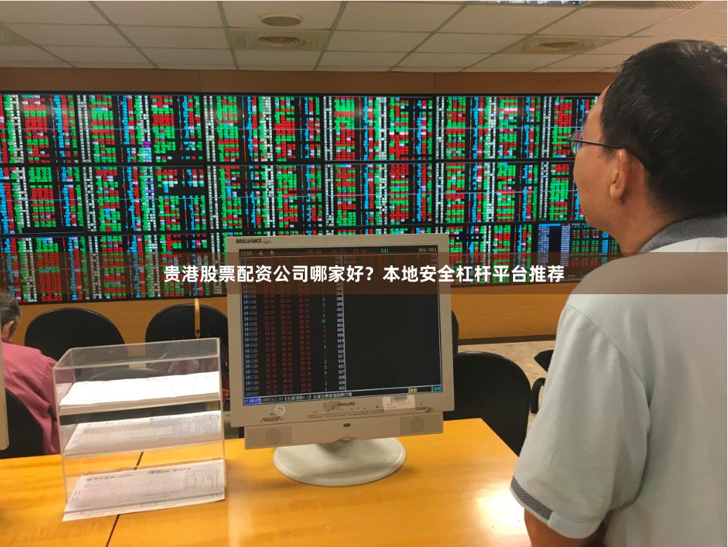贵港股票配资公司哪家好？本地安全杠杆平台推荐